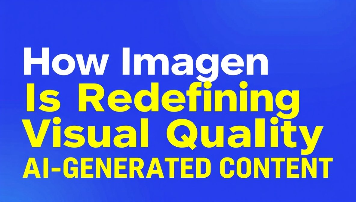 How Imagen Is Redefining Visual Quality in AI-Generated Content